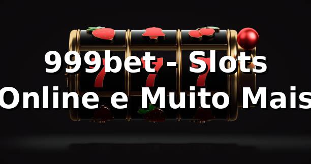 999bet - Slots Online e Muito Mais