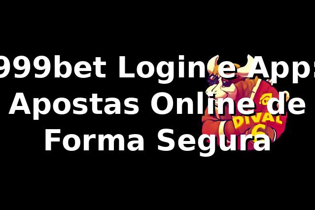 999bet Login e App: Apostas Online de Forma Segura
